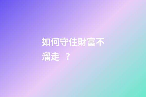 如何守住財富不溜走？